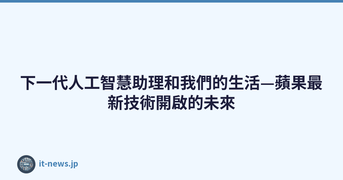 Featured image of post 下一代人工智慧助理和我們的生活—蘋果最新技術開啟的未來