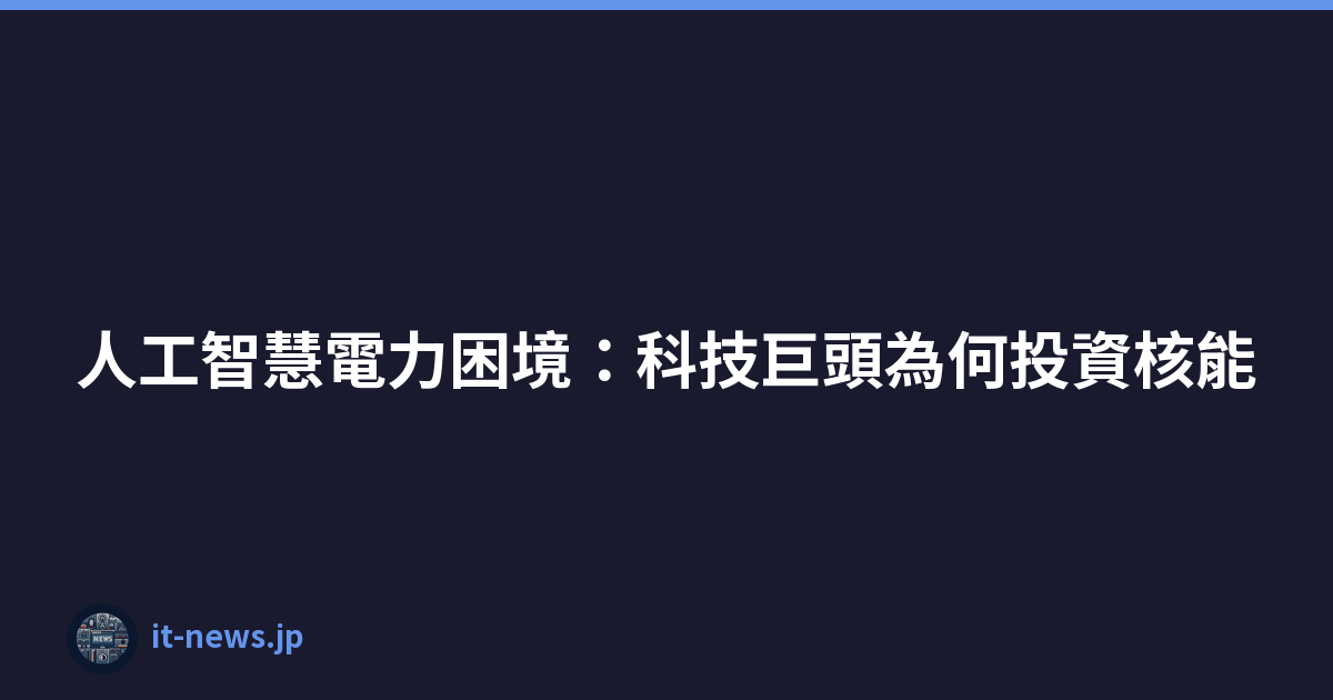 Featured image of post 人工智慧電力困境：科技巨頭為何投資核能