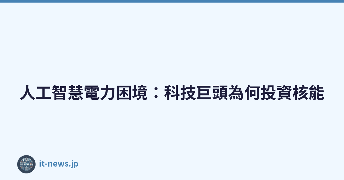 Featured image of post 人工智慧電力困境：科技巨頭為何投資核能