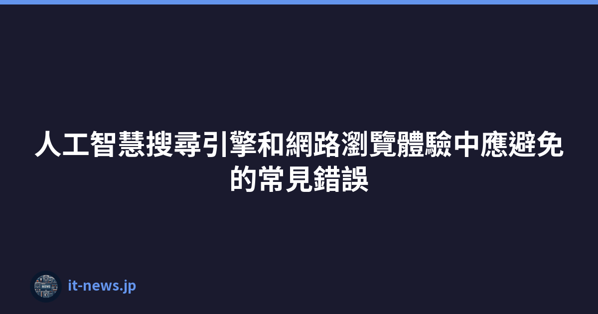 Featured image of post 人工智慧搜尋引擎和網路瀏覽體驗中應避免的常見錯誤