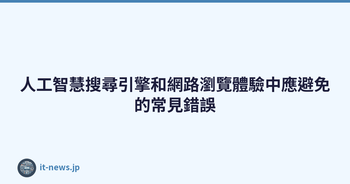 Featured image of post 人工智慧搜尋引擎和網路瀏覽體驗中應避免的常見錯誤