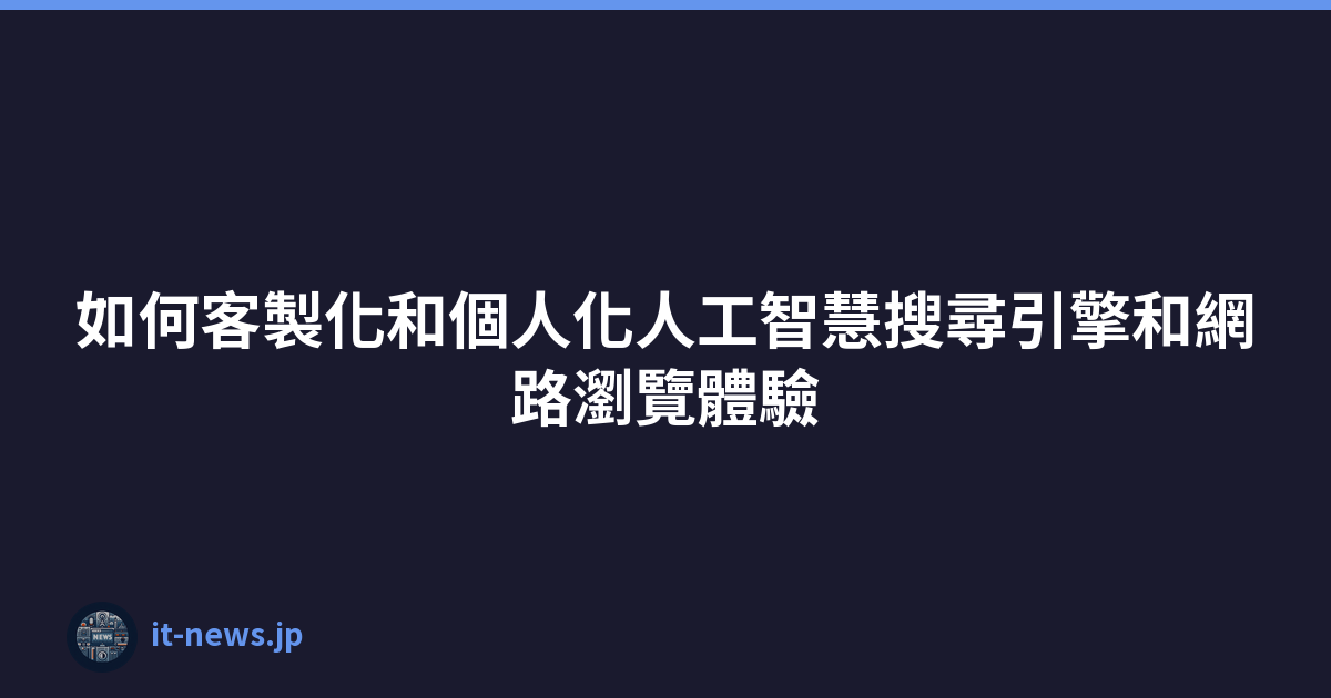 Featured image of post 如何客製化和個人化人工智慧搜尋引擎和網路瀏覽體驗
