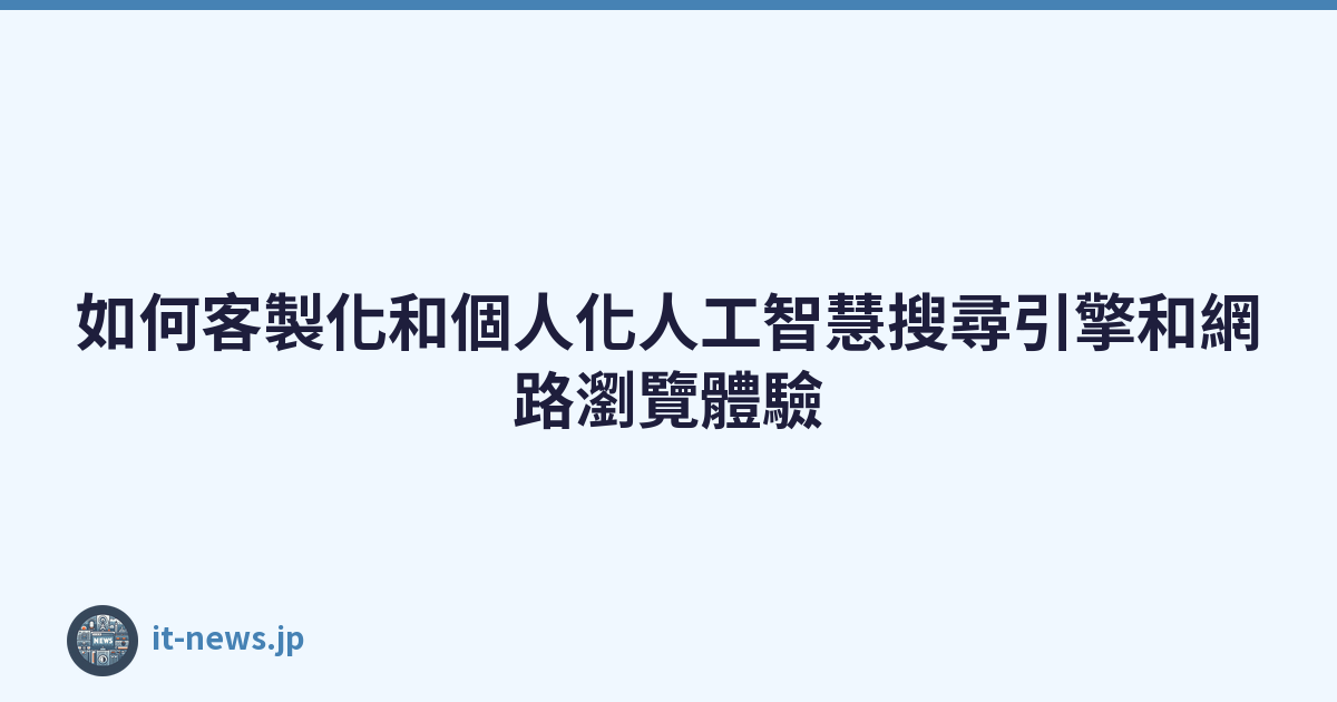 Featured image of post 如何客製化和個人化人工智慧搜尋引擎和網路瀏覽體驗
