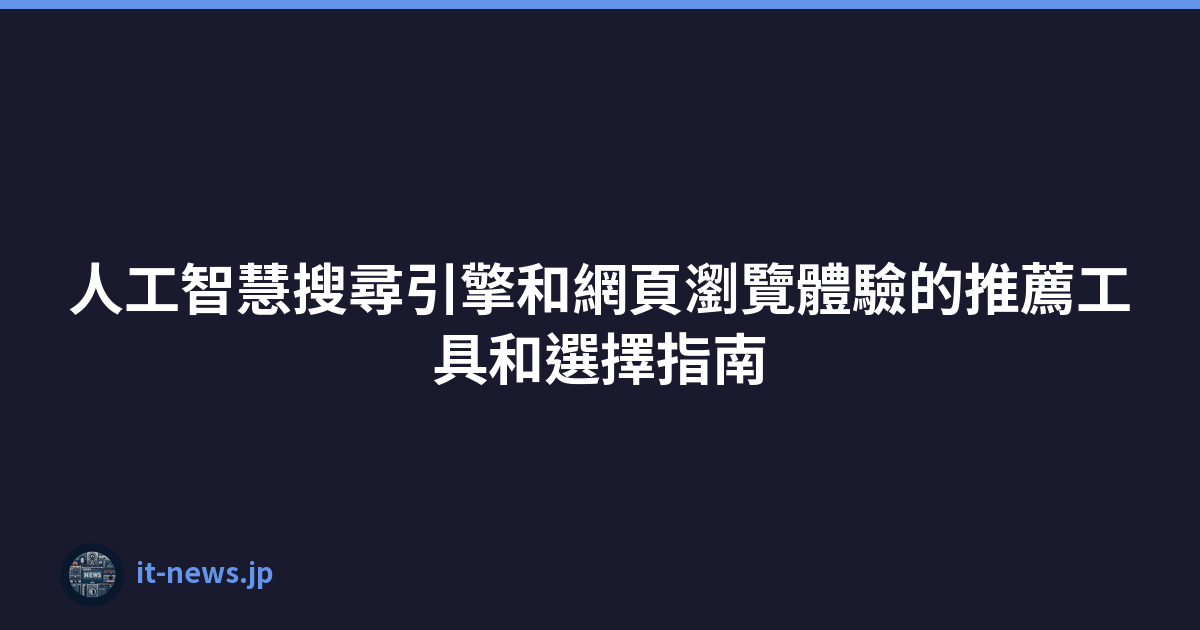 Featured image of post 人工智慧搜尋引擎和網頁瀏覽體驗的推薦工具和選擇指南