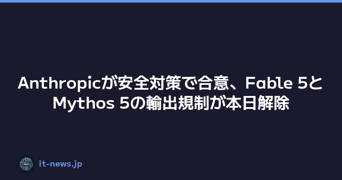 Featured image of post Anthropicが安全対策で合意、Fable 5とMythos 5の輸出規制が本日解除