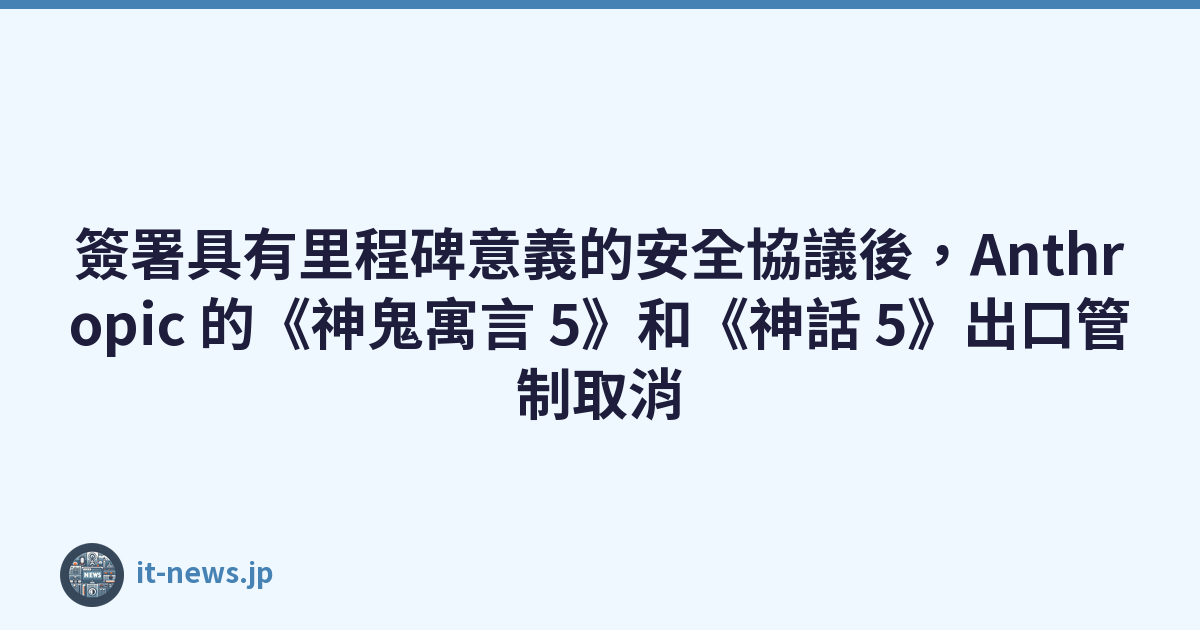 簽署具有里程碑意義的安全協議後，Anthropic 的《神鬼寓言 5》和《神話 5》出口管制取消