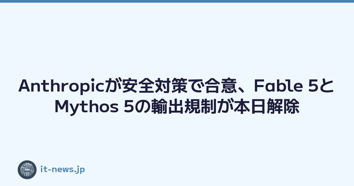 Featured image of post Anthropicが安全対策で合意、Fable 5とMythos 5の輸出規制が本日解除