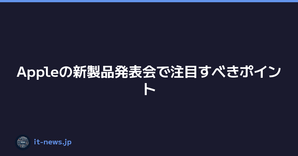 Featured image of post Appleの新製品発表会で注目すべきポイント