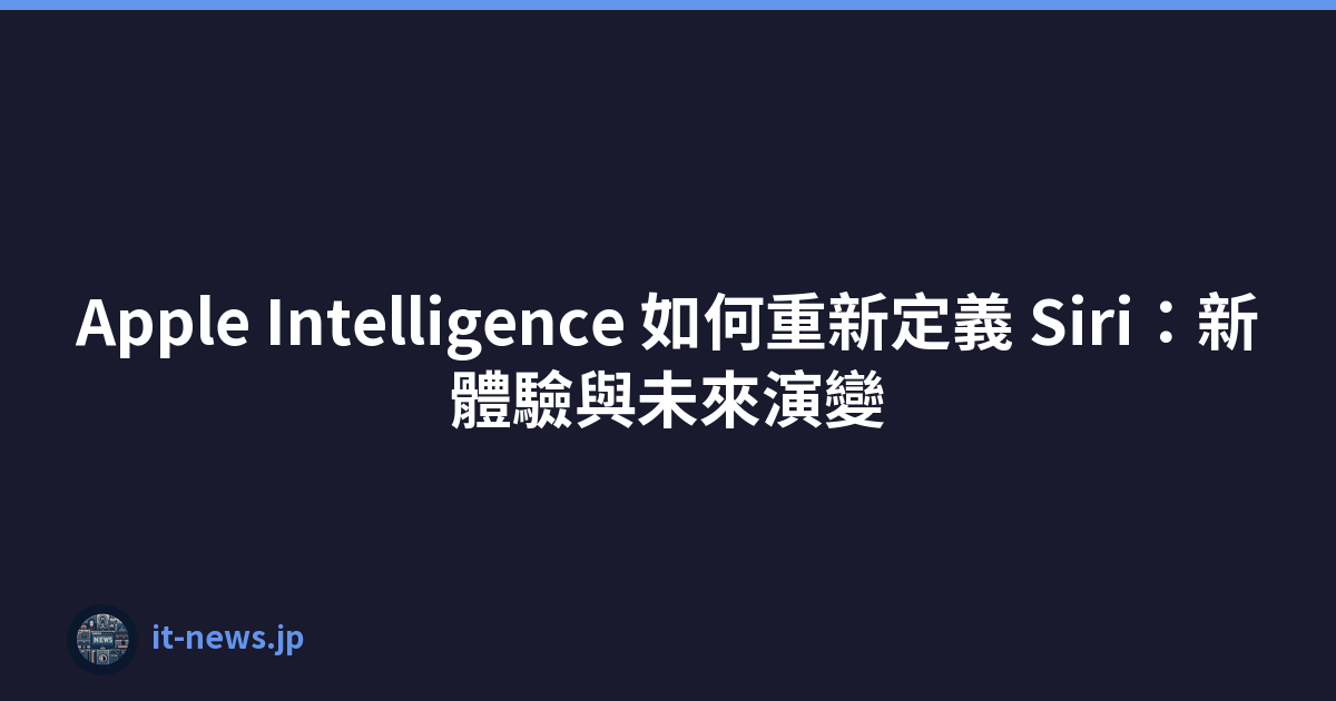 Apple Intelligence 如何重新定義 Siri：新體驗與未來演變