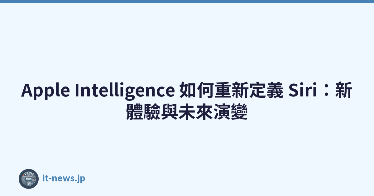 Apple Intelligence 如何重新定義 Siri：新體驗與未來演變