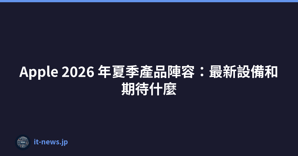 Apple 2026 年夏季產品陣容：最新設備和期待什麼