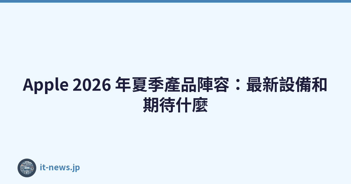 Apple 2026 年夏季產品陣容：最新設備和期待什麼