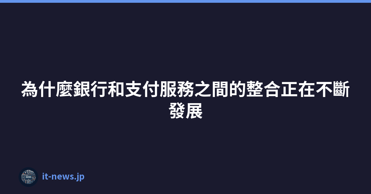 為什麼銀行和支付服務之間的整合正在不斷發展