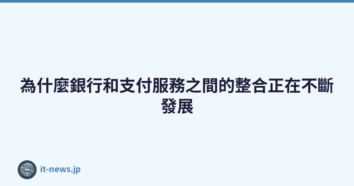 為什麼銀行和支付服務之間的整合正在不斷發展