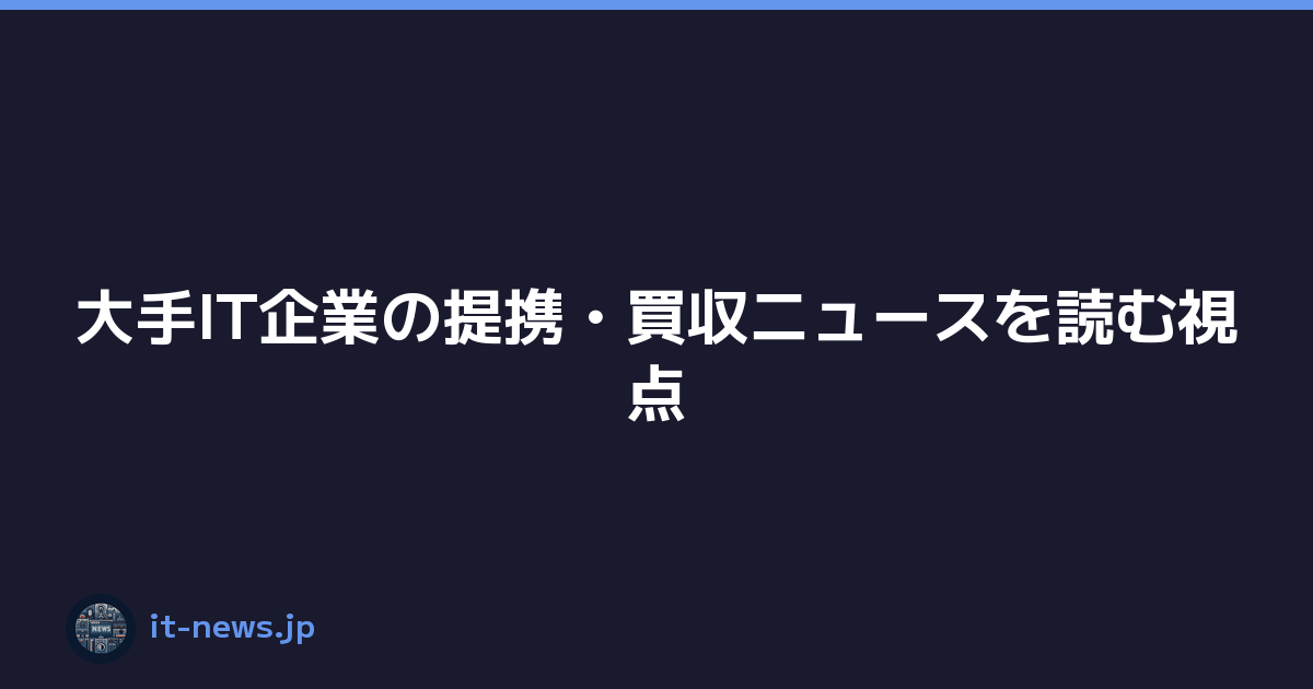 Featured image of post 大手IT企業の提携・買収ニュースを読む視点