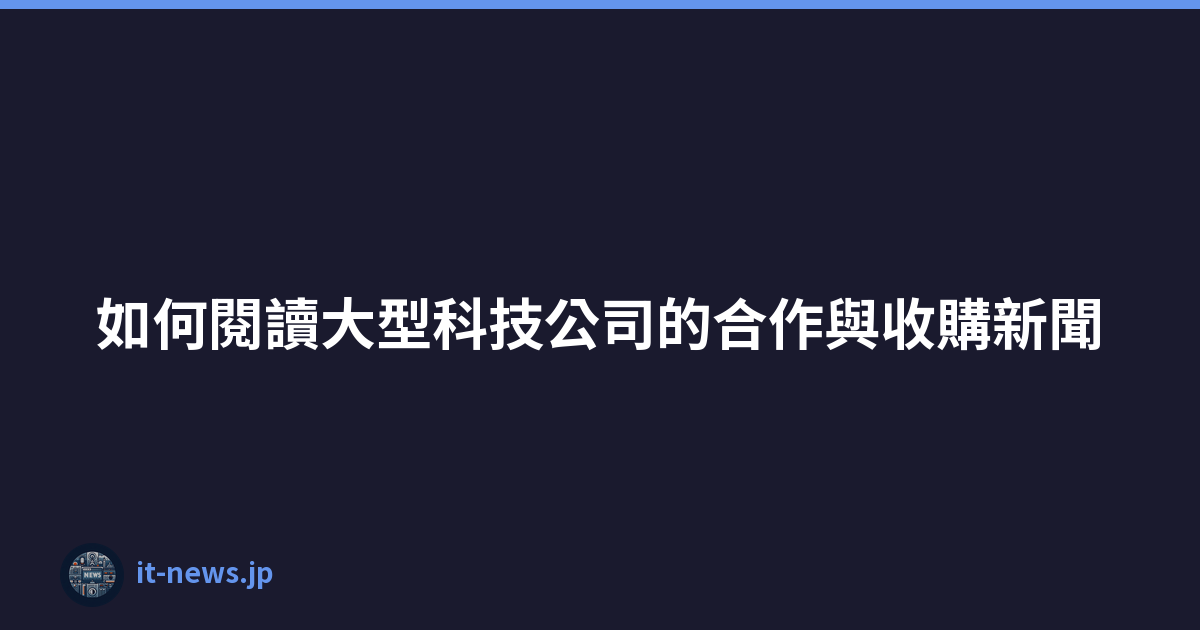 Featured image of post 如何閱讀大型科技公司的合作與收購新聞