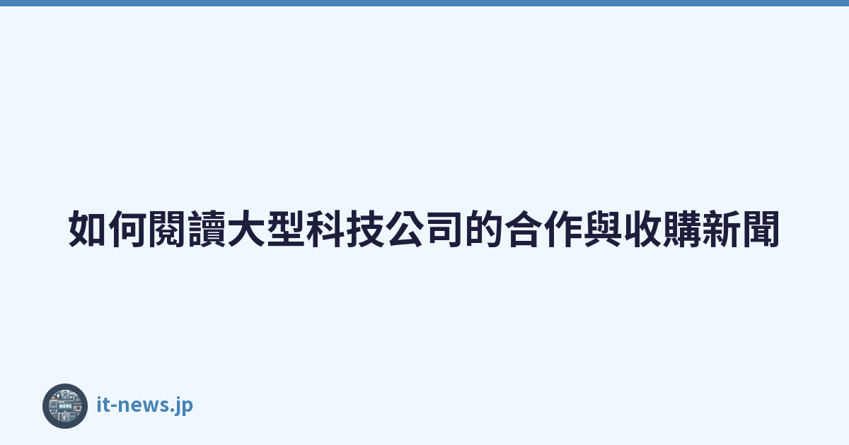 Featured image of post 如何閱讀大型科技公司的合作與收購新聞