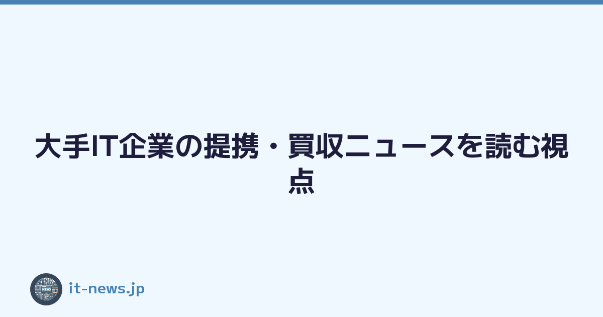 Featured image of post 大手IT企業の提携・買収ニュースを読む視点