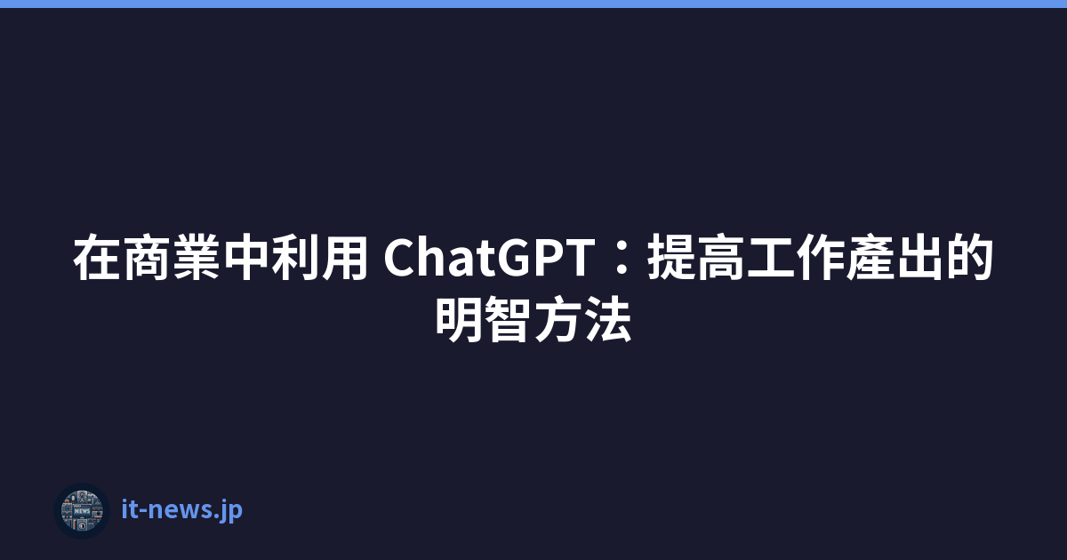 在商業中利用 ChatGPT：提高工作產出的明智方法