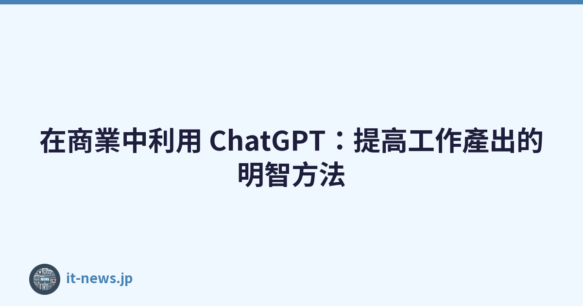 在商業中利用 ChatGPT：提高工作產出的明智方法