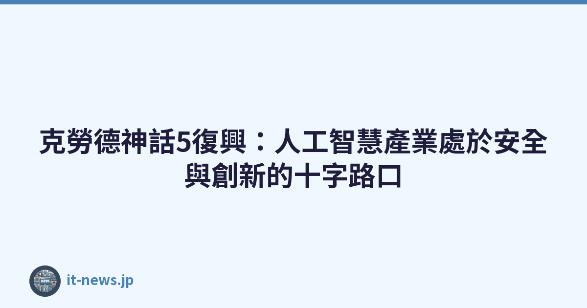 克勞德神話5復興：人工智慧產業處於安全與創新的十字路口