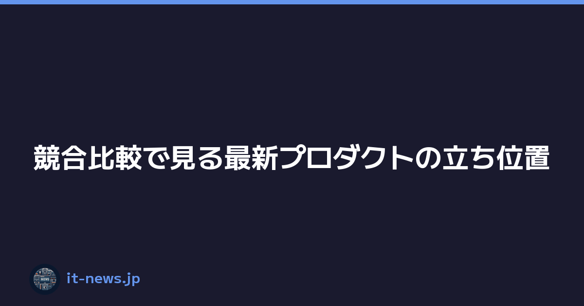 Featured image of post 競合比較で見る最新プロダクトの立ち位置