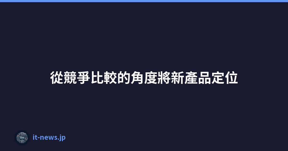 Featured image of post 從競爭比較的角度將新產品定位