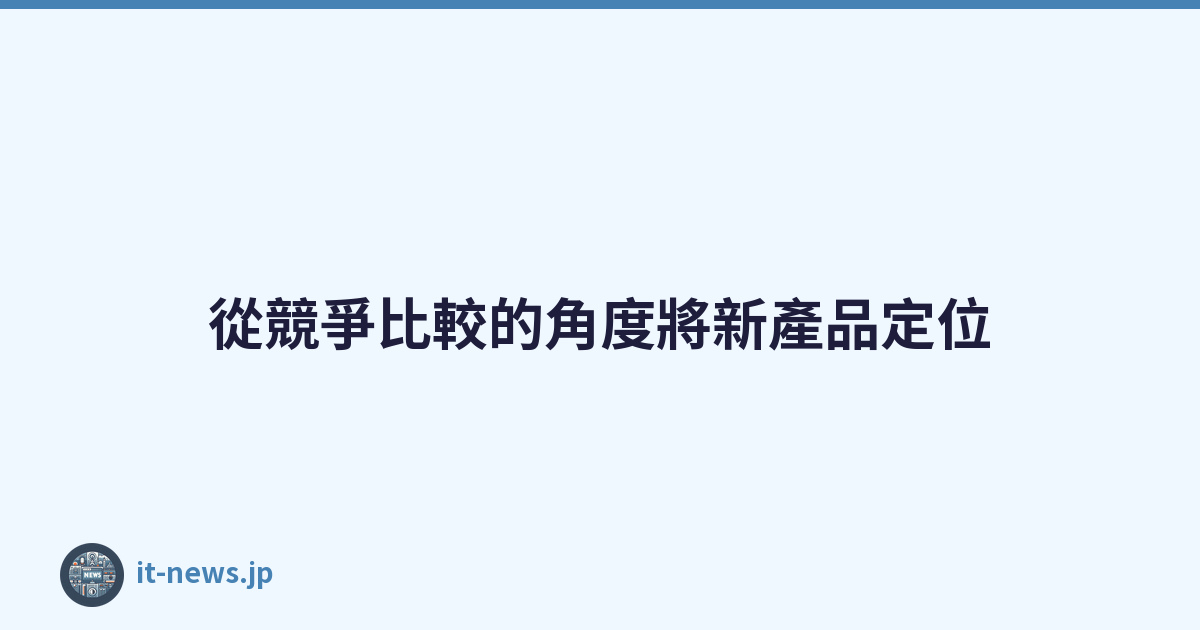 Featured image of post 從競爭比較的角度將新產品定位