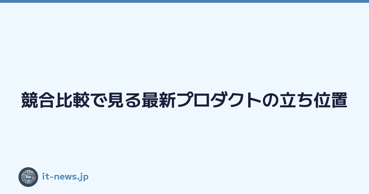 Featured image of post 競合比較で見る最新プロダクトの立ち位置