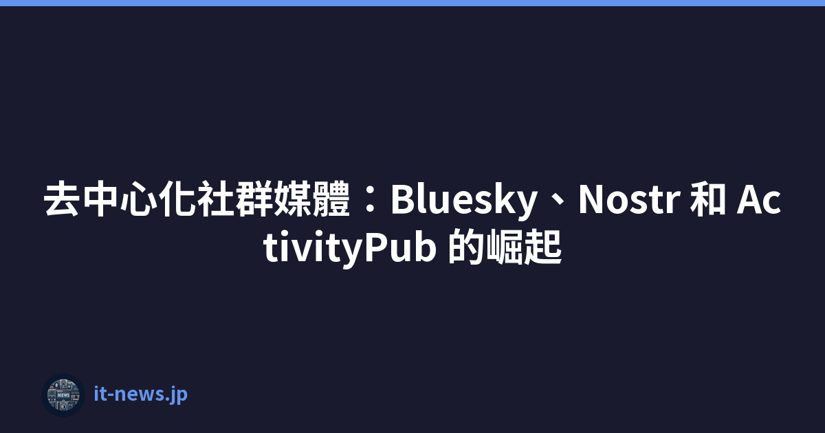 去中心化社群媒體：Bluesky、Nostr 和 ActivityPub 的崛起