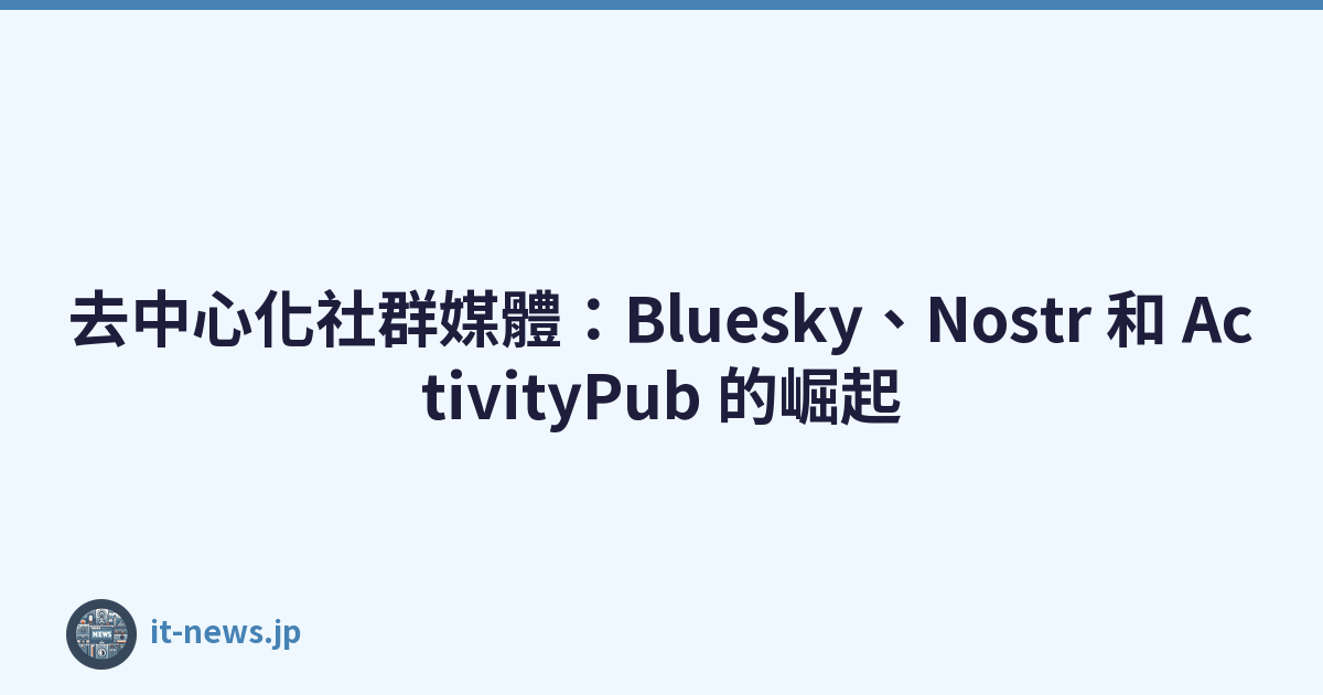 去中心化社群媒體：Bluesky、Nostr 和 ActivityPub 的崛起