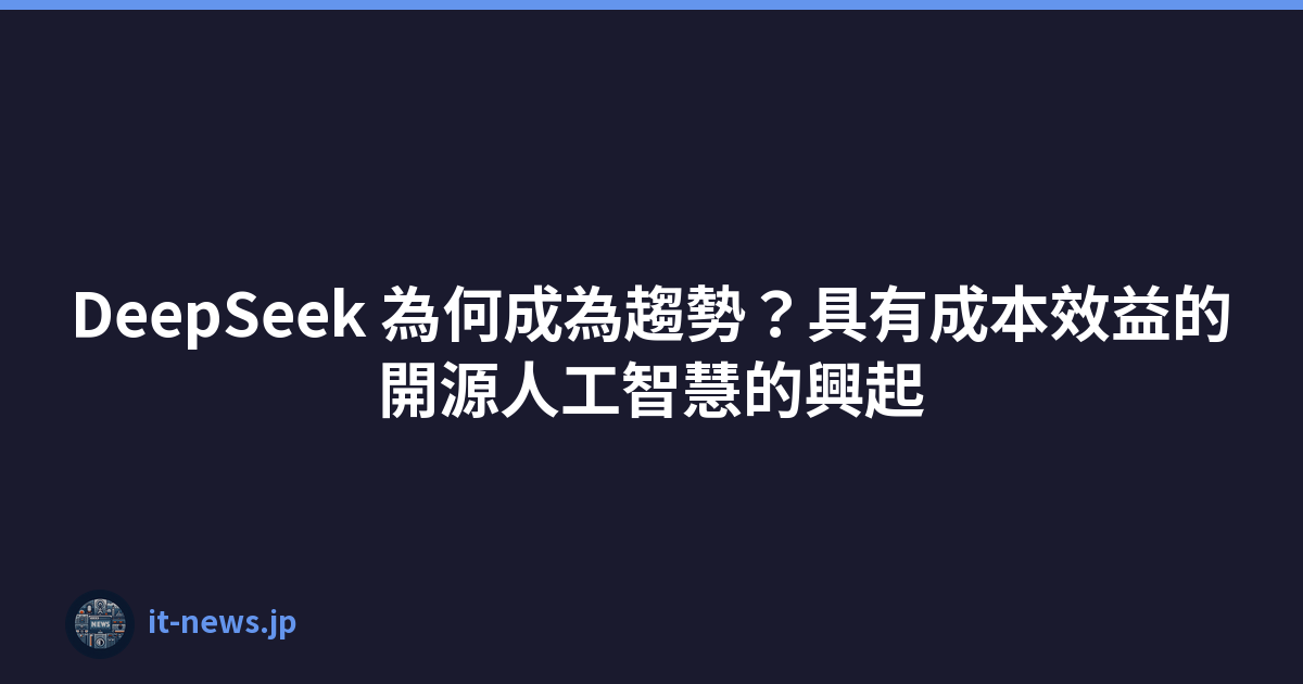 DeepSeek 為何成為趨勢？具有成本效益的開源人工智慧的興起