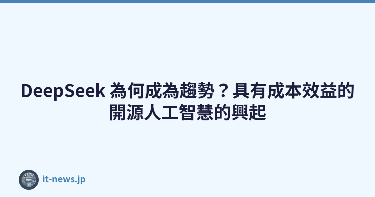 DeepSeek 為何成為趨勢？具有成本效益的開源人工智慧的興起