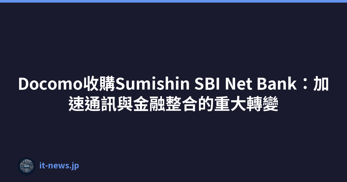 Docomo收購Sumishin SBI Net Bank：加速通訊與金融整合的重大轉變