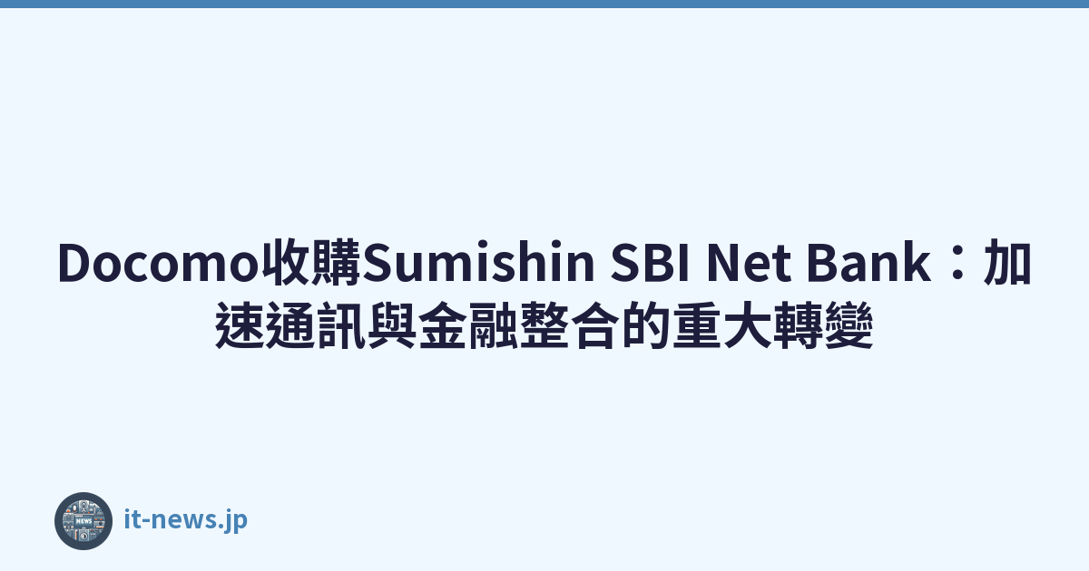 Docomo收購Sumishin SBI Net Bank：加速通訊與金融整合的重大轉變