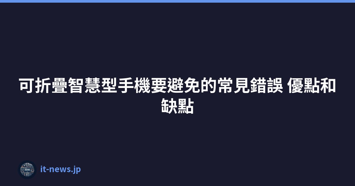 Featured image of post 可折疊智慧型手機要避免的常見錯誤 優點和缺點