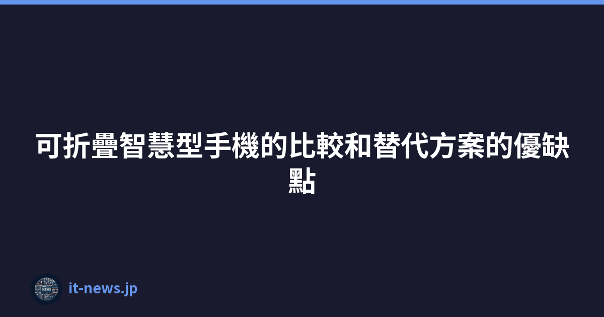 可折疊智慧型手機的比較和替代方案的優缺點