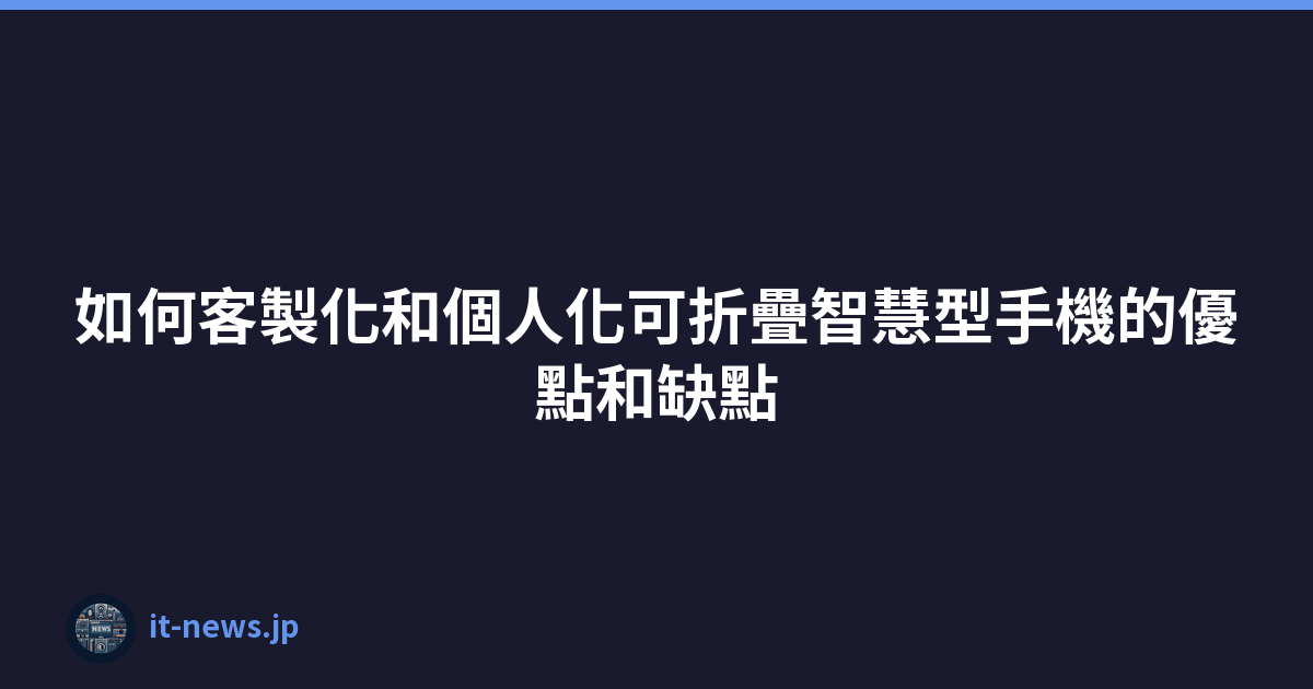 Featured image of post 如何客製化和個人化可折疊智慧型手機的優點和缺點