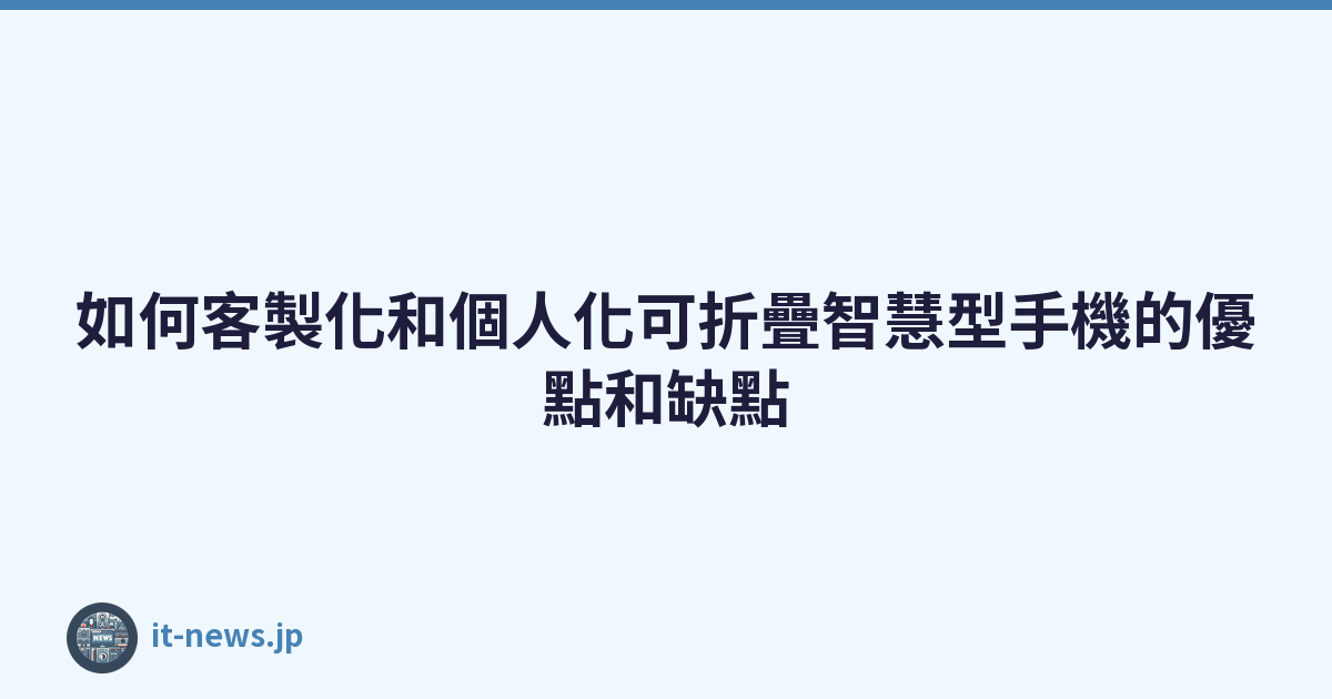 Featured image of post 如何客製化和個人化可折疊智慧型手機的優點和缺點
