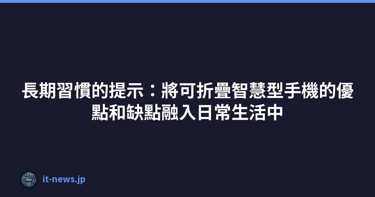 長期習慣的提示：將可折疊智慧型手機的優點和缺點融入日常生活中