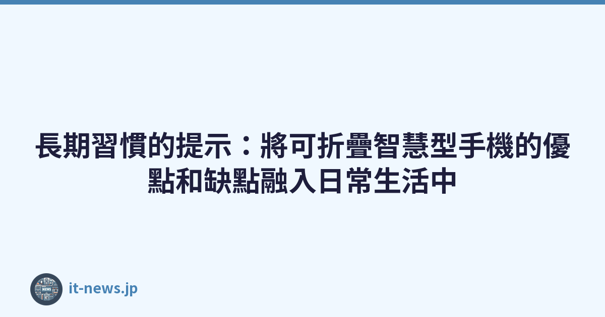 長期習慣的提示：將可折疊智慧型手機的優點和缺點融入日常生活中