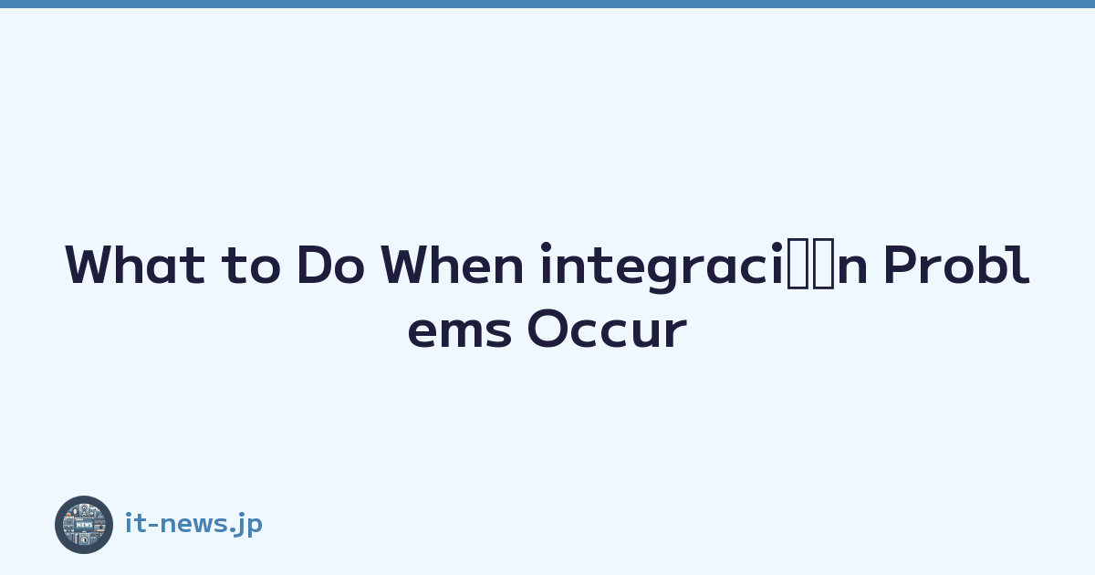 What to Do When integraciﾃｳn Problems Occur