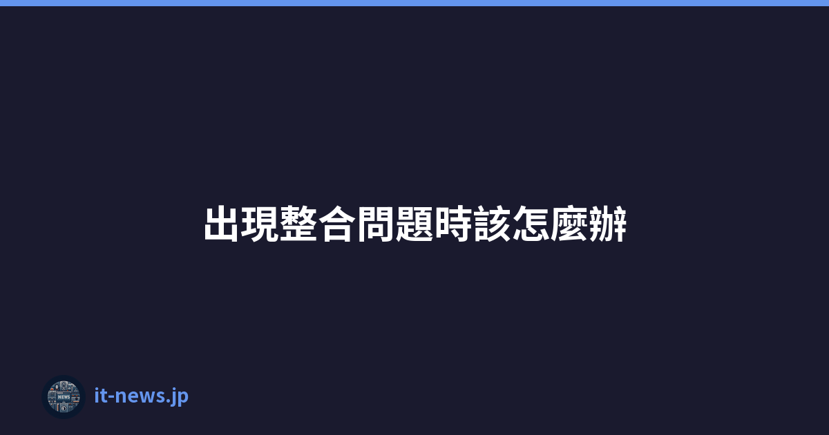 出現整合問題時該怎麼辦