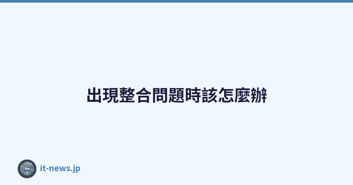 出現整合問題時該怎麼辦