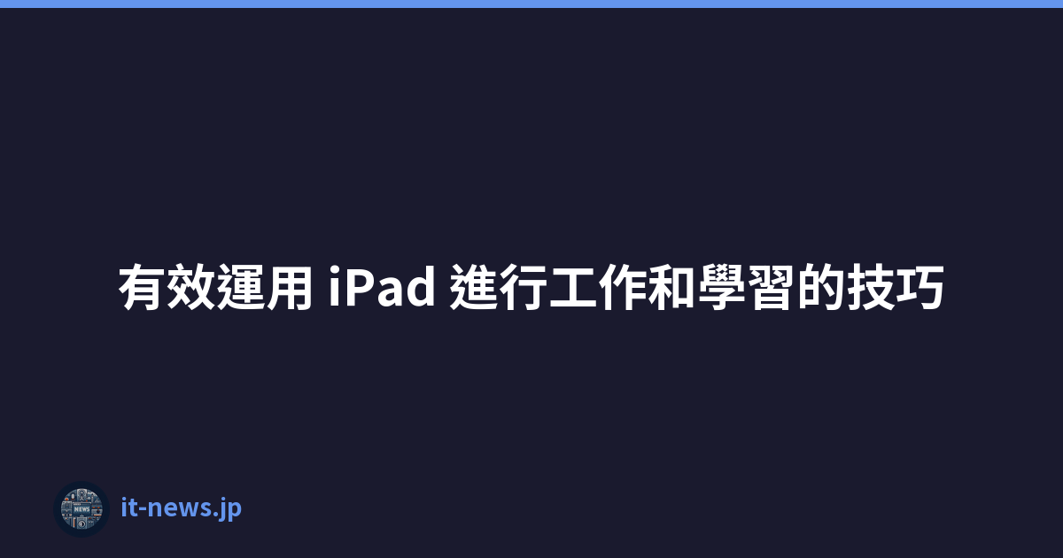 有效運用 iPad 進行工作和學習的技巧