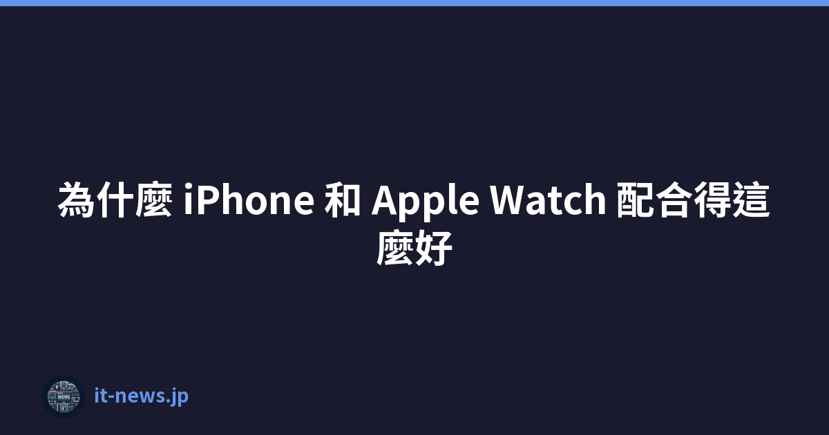 為什麼 iPhone 和 Apple Watch 配合得這麼好