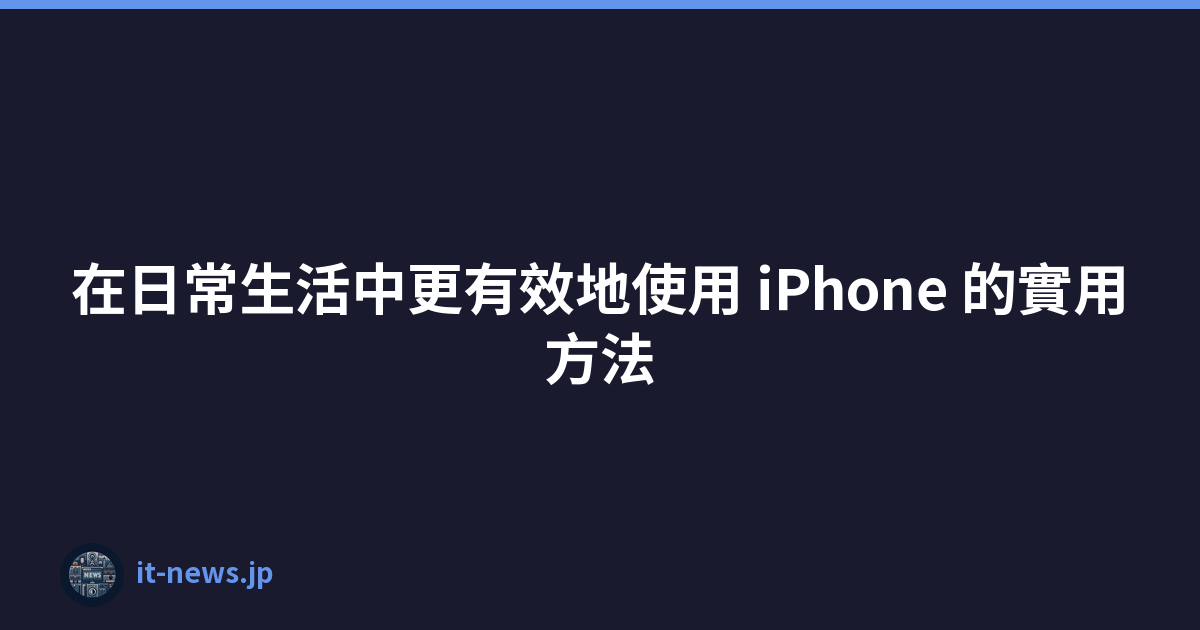 在日常生活中更有效地使用 iPhone 的實用方法