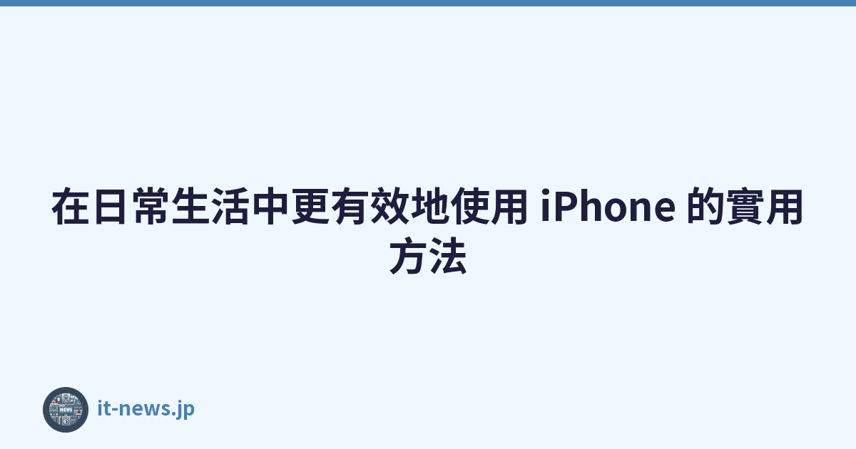在日常生活中更有效地使用 iPhone 的實用方法