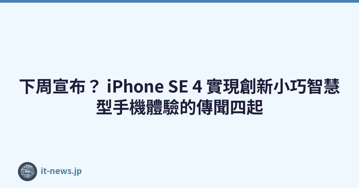 下周宣布？ iPhone SE 4 實現創新小巧智慧型手機體驗的傳聞四起
