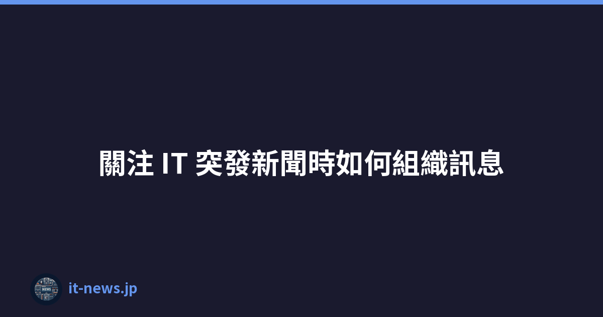 Featured image of post 關注 IT 突發新聞時如何組織訊息